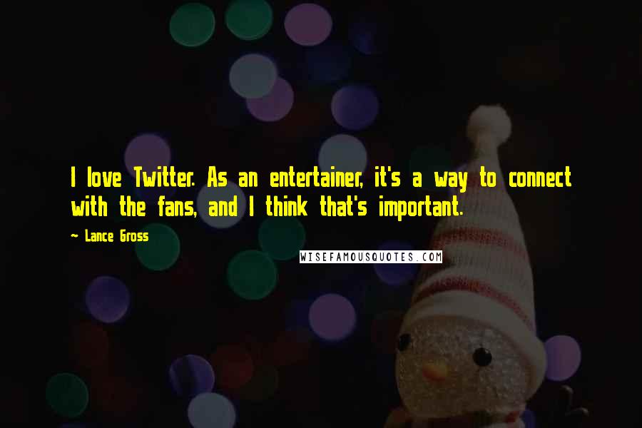 Lance Gross Quotes: I love Twitter. As an entertainer, it's a way to connect with the fans, and I think that's important.