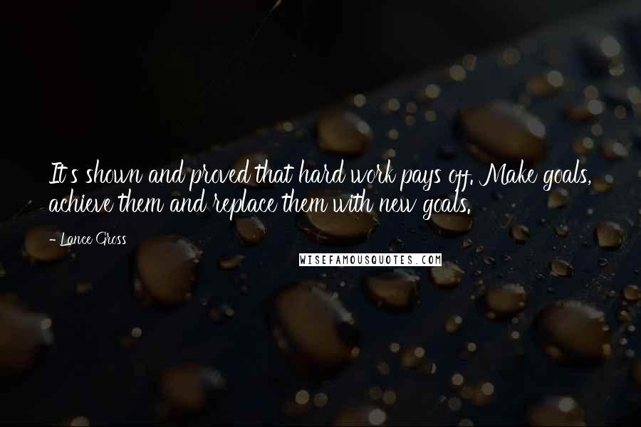 Lance Gross Quotes: It's shown and proved that hard work pays off. Make goals, achieve them and replace them with new goals.