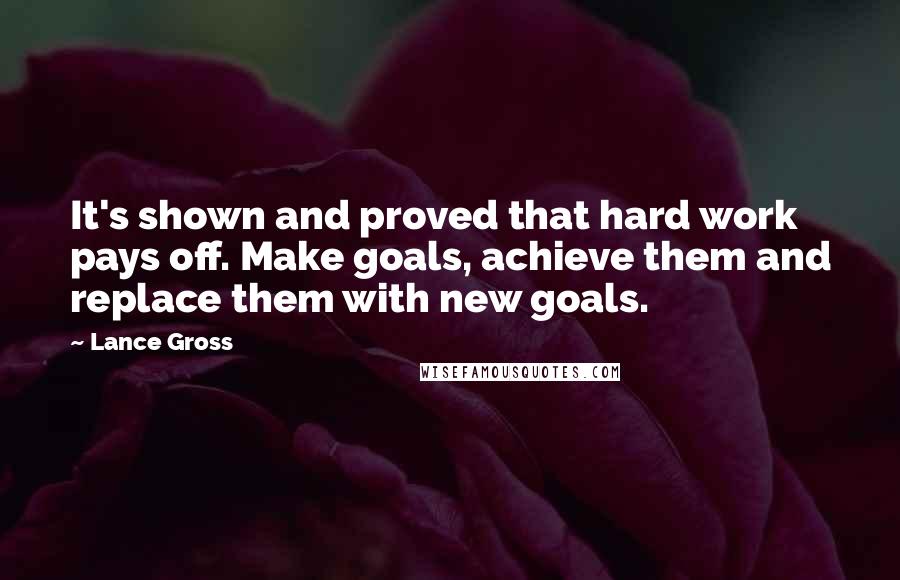 Lance Gross Quotes: It's shown and proved that hard work pays off. Make goals, achieve them and replace them with new goals.