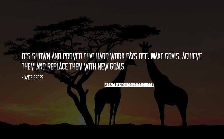 Lance Gross Quotes: It's shown and proved that hard work pays off. Make goals, achieve them and replace them with new goals.