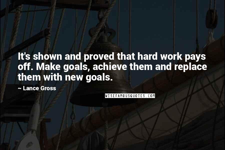 Lance Gross Quotes: It's shown and proved that hard work pays off. Make goals, achieve them and replace them with new goals.