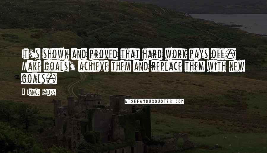 Lance Gross Quotes: It's shown and proved that hard work pays off. Make goals, achieve them and replace them with new goals.