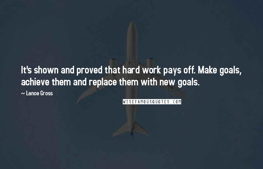 Lance Gross Quotes: It's shown and proved that hard work pays off. Make goals, achieve them and replace them with new goals.