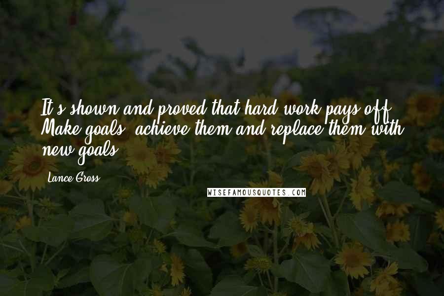 Lance Gross Quotes: It's shown and proved that hard work pays off. Make goals, achieve them and replace them with new goals.