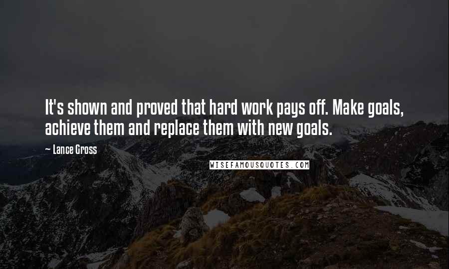 Lance Gross Quotes: It's shown and proved that hard work pays off. Make goals, achieve them and replace them with new goals.