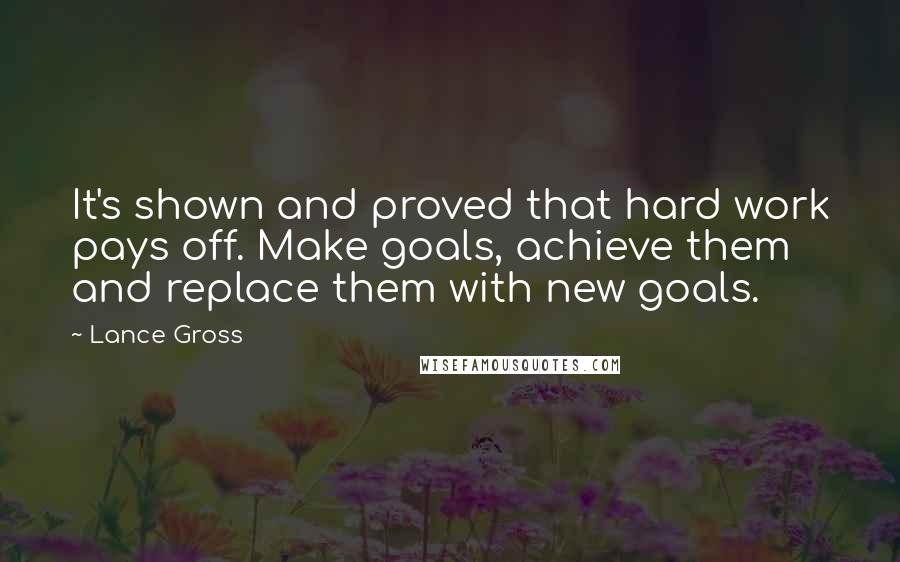 Lance Gross Quotes: It's shown and proved that hard work pays off. Make goals, achieve them and replace them with new goals.