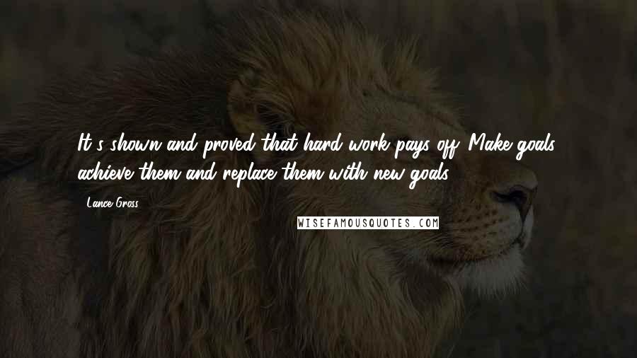 Lance Gross Quotes: It's shown and proved that hard work pays off. Make goals, achieve them and replace them with new goals.