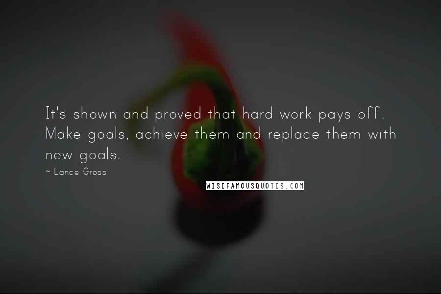 Lance Gross Quotes: It's shown and proved that hard work pays off. Make goals, achieve them and replace them with new goals.