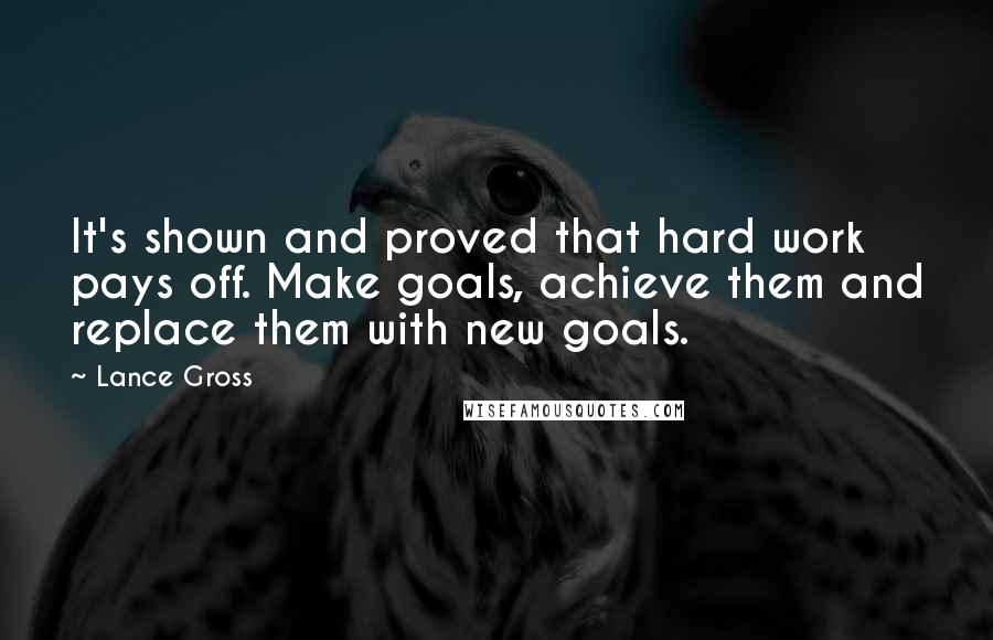 Lance Gross Quotes: It's shown and proved that hard work pays off. Make goals, achieve them and replace them with new goals.