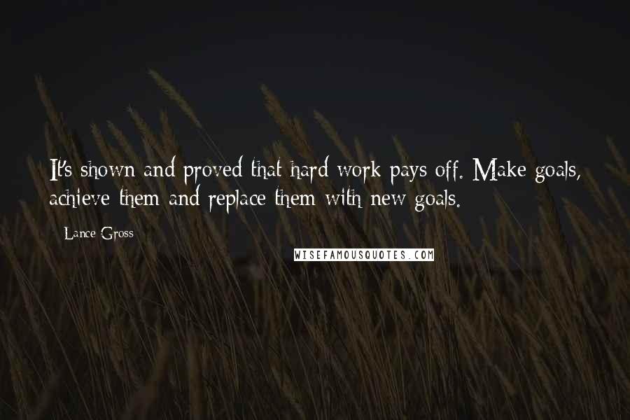 Lance Gross Quotes: It's shown and proved that hard work pays off. Make goals, achieve them and replace them with new goals.