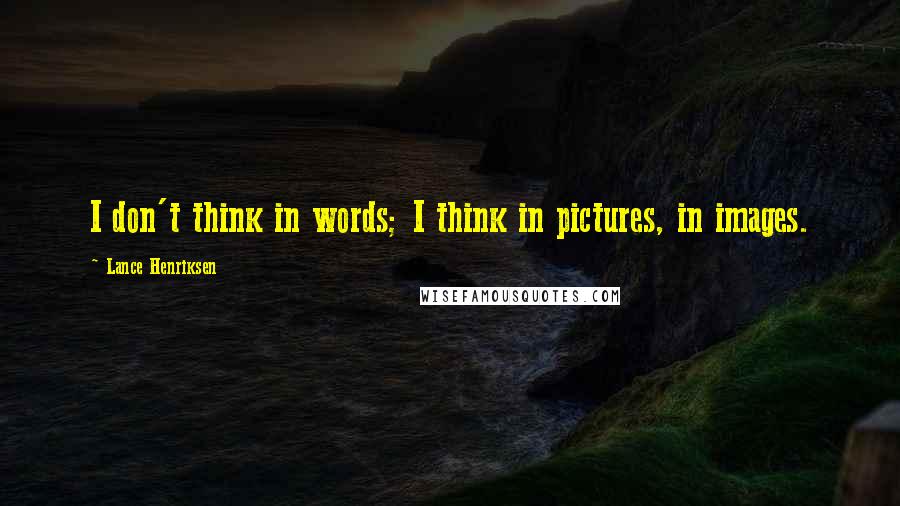 Lance Henriksen Quotes: I don't think in words; I think in pictures, in images.