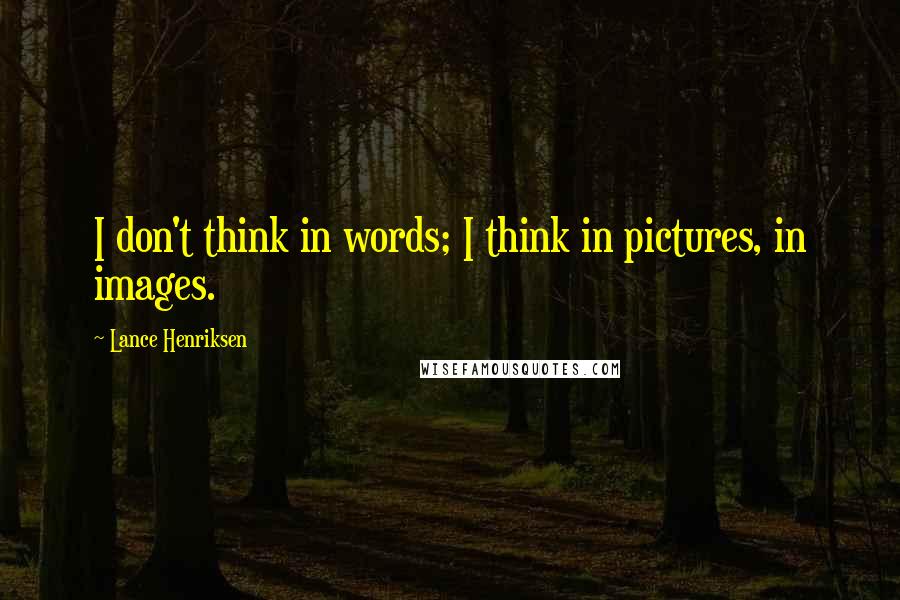 Lance Henriksen Quotes: I don't think in words; I think in pictures, in images.