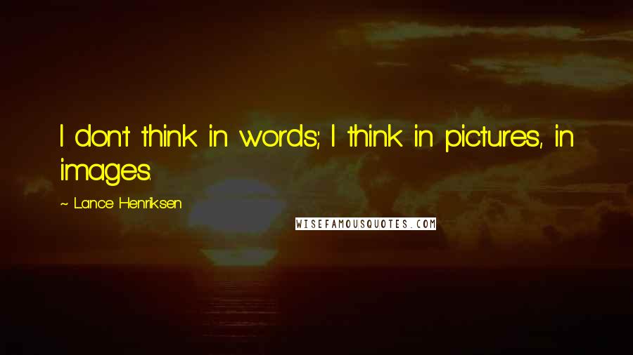 Lance Henriksen Quotes: I don't think in words; I think in pictures, in images.