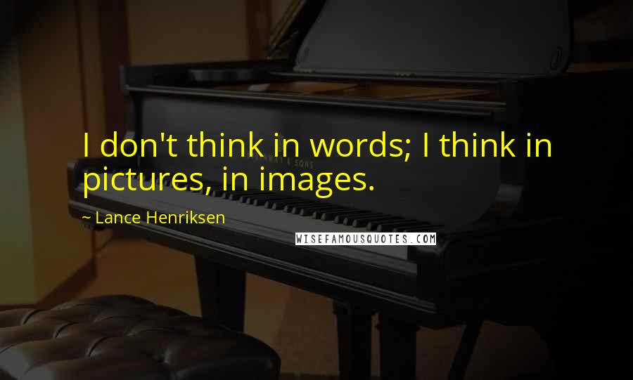 Lance Henriksen Quotes: I don't think in words; I think in pictures, in images.