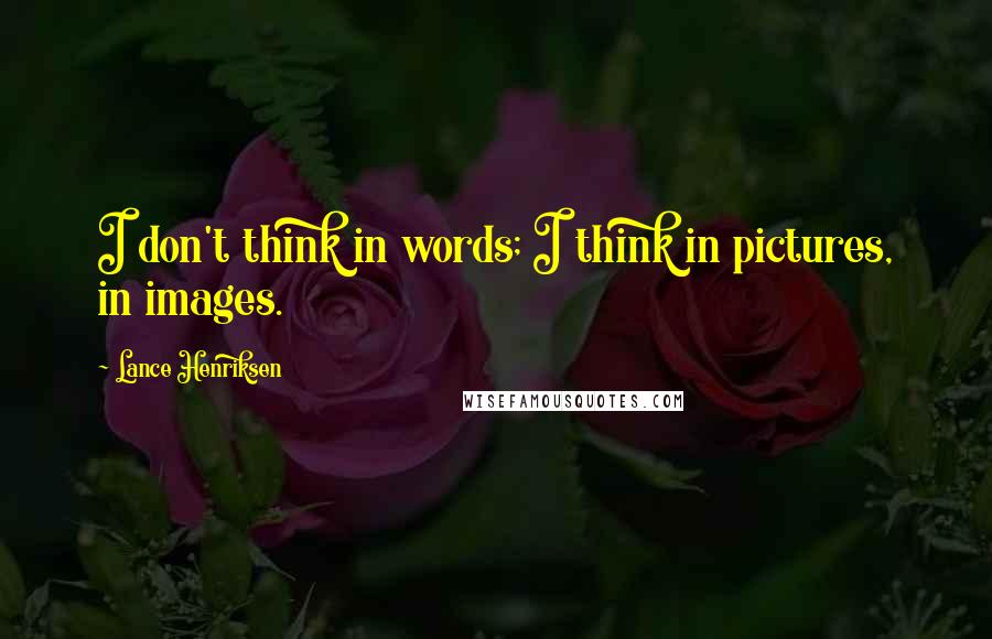 Lance Henriksen Quotes: I don't think in words; I think in pictures, in images.