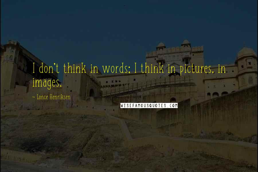 Lance Henriksen Quotes: I don't think in words; I think in pictures, in images.