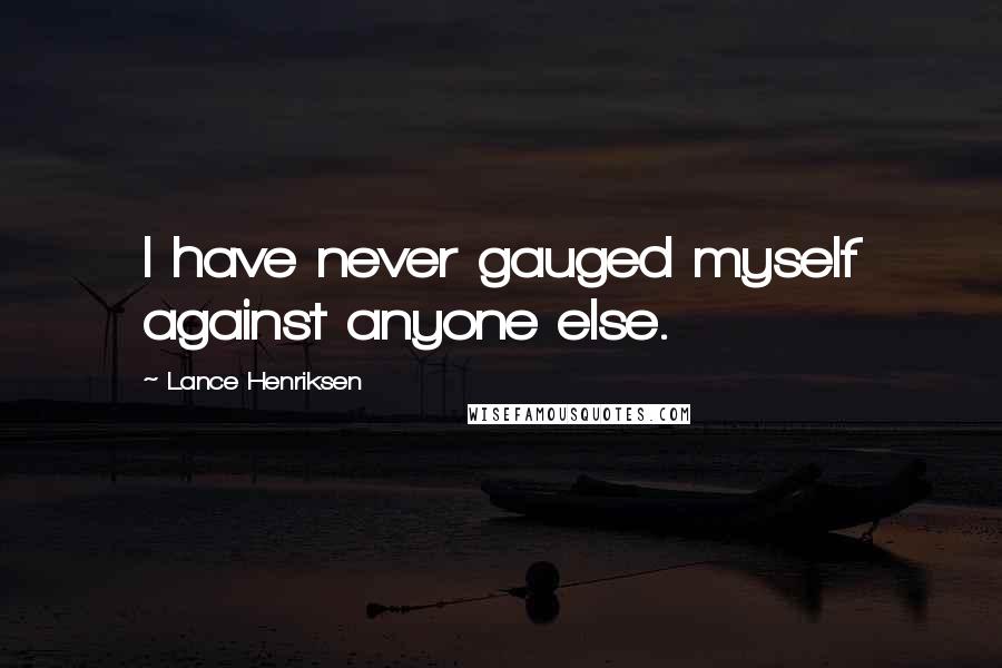 Lance Henriksen Quotes: I have never gauged myself against anyone else.