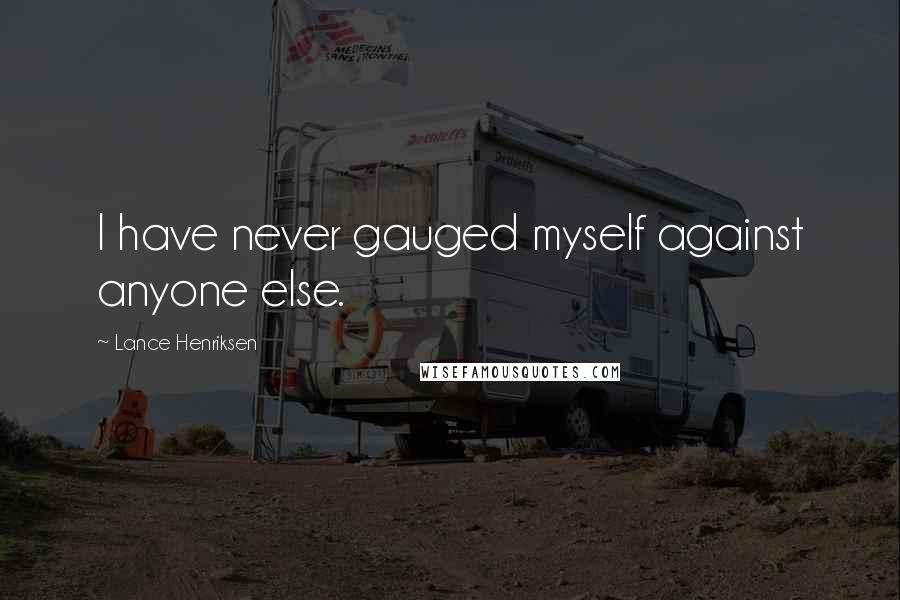 Lance Henriksen Quotes: I have never gauged myself against anyone else.
