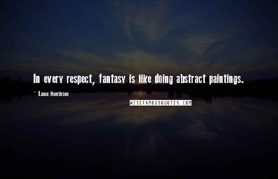 Lance Henriksen Quotes: In every respect, fantasy is like doing abstract paintings.