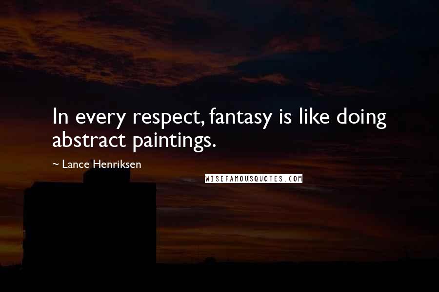 Lance Henriksen Quotes: In every respect, fantasy is like doing abstract paintings.