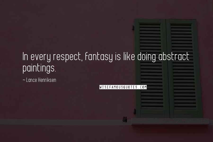 Lance Henriksen Quotes: In every respect, fantasy is like doing abstract paintings.