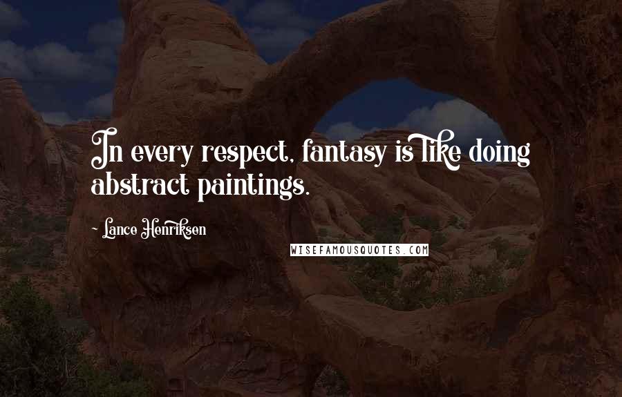 Lance Henriksen Quotes: In every respect, fantasy is like doing abstract paintings.