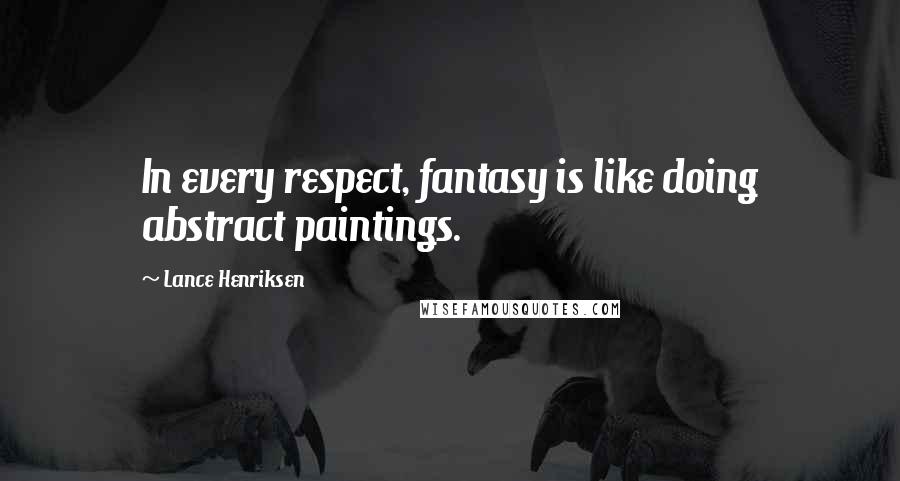 Lance Henriksen Quotes: In every respect, fantasy is like doing abstract paintings.