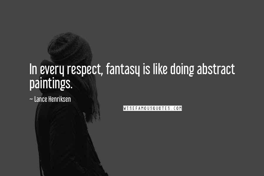 Lance Henriksen Quotes: In every respect, fantasy is like doing abstract paintings.