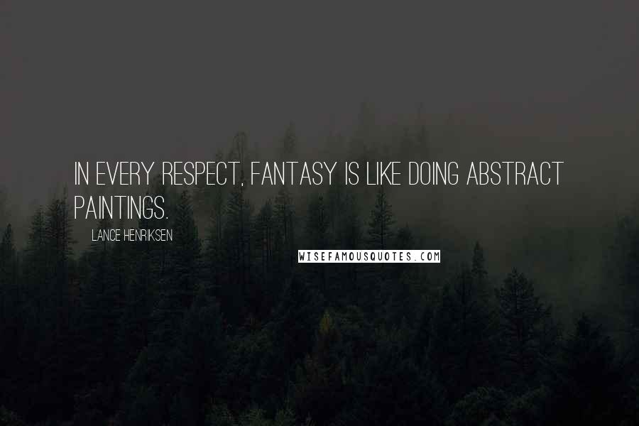 Lance Henriksen Quotes: In every respect, fantasy is like doing abstract paintings.