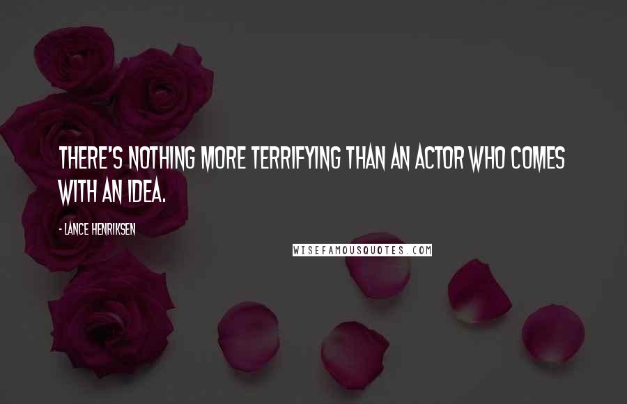 Lance Henriksen Quotes: There's nothing more terrifying than an actor who comes with an idea.