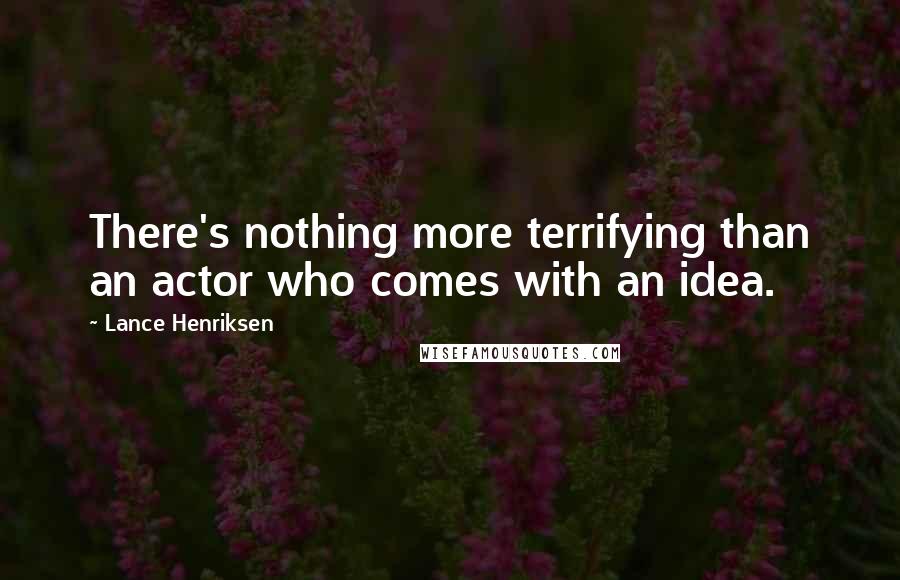 Lance Henriksen Quotes: There's nothing more terrifying than an actor who comes with an idea.