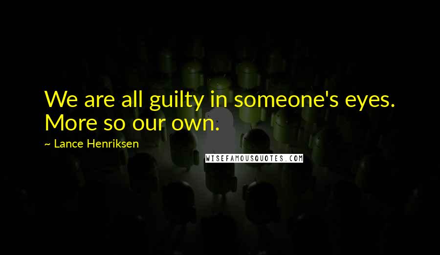 Lance Henriksen Quotes: We are all guilty in someone's eyes. More so our own.