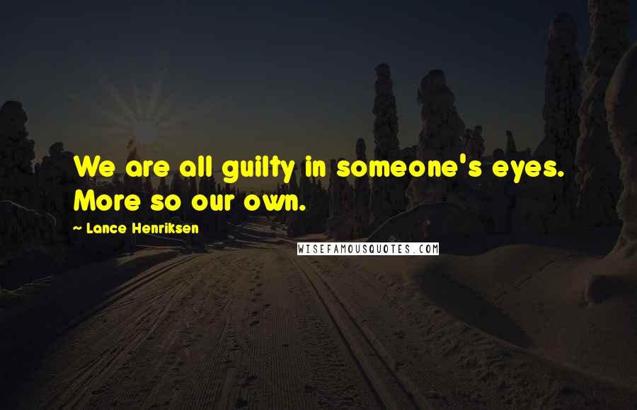 Lance Henriksen Quotes: We are all guilty in someone's eyes. More so our own.