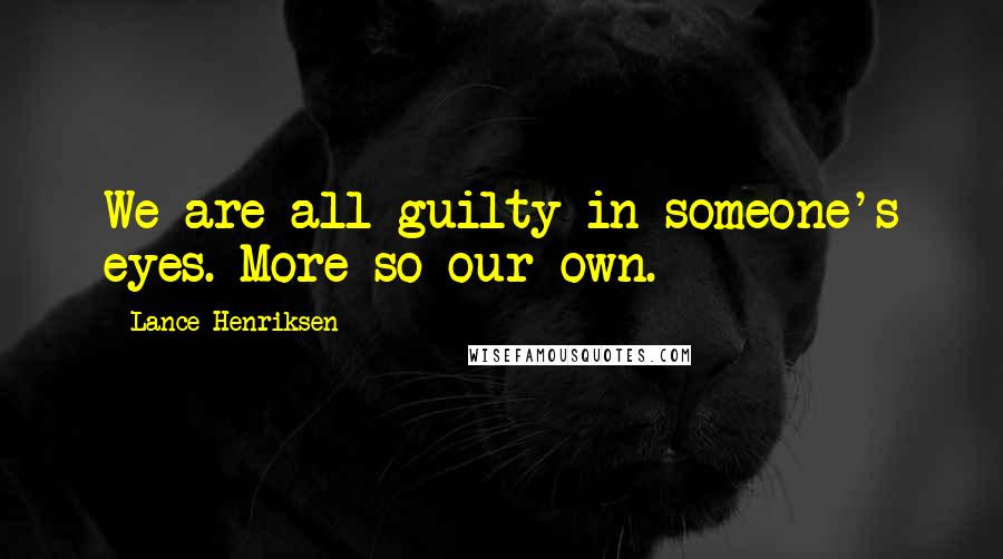 Lance Henriksen Quotes: We are all guilty in someone's eyes. More so our own.