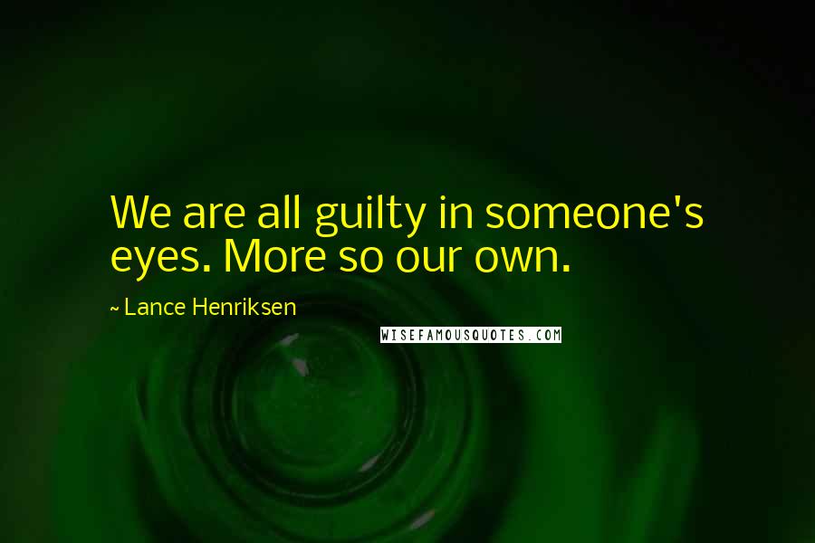 Lance Henriksen Quotes: We are all guilty in someone's eyes. More so our own.