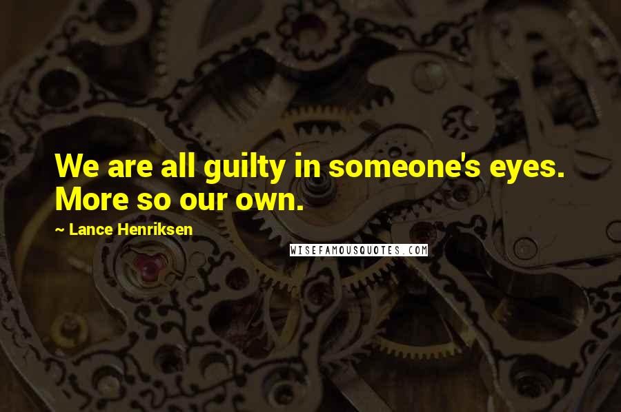 Lance Henriksen Quotes: We are all guilty in someone's eyes. More so our own.