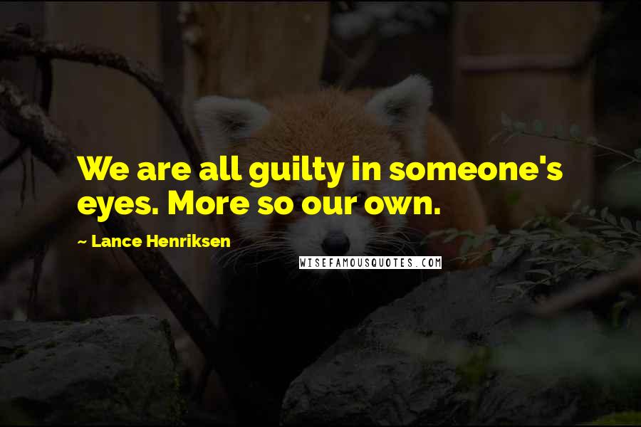 Lance Henriksen Quotes: We are all guilty in someone's eyes. More so our own.