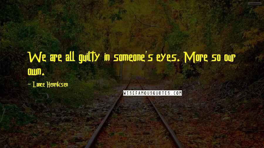 Lance Henriksen Quotes: We are all guilty in someone's eyes. More so our own.