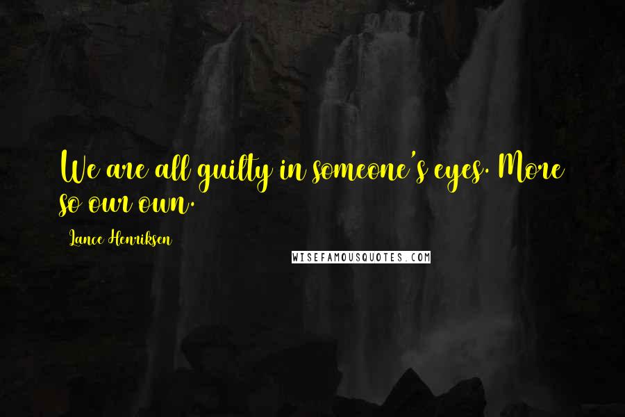 Lance Henriksen Quotes: We are all guilty in someone's eyes. More so our own.