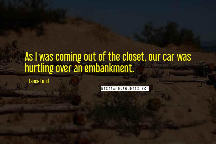 Lance Loud Quotes: As I was coming out of the closet, our car was hurtling over an embankment.