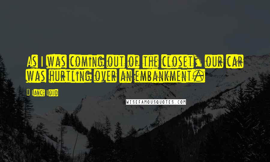 Lance Loud Quotes: As I was coming out of the closet, our car was hurtling over an embankment.