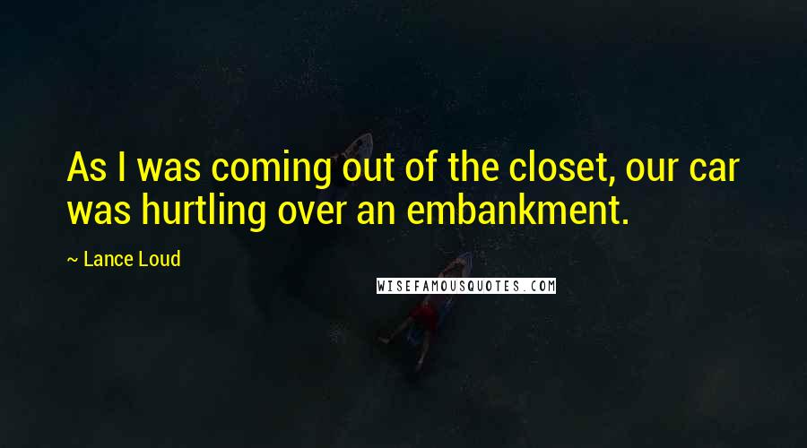 Lance Loud Quotes: As I was coming out of the closet, our car was hurtling over an embankment.