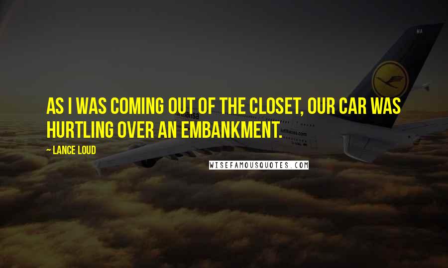 Lance Loud Quotes: As I was coming out of the closet, our car was hurtling over an embankment.