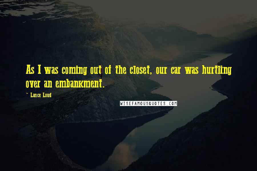 Lance Loud Quotes: As I was coming out of the closet, our car was hurtling over an embankment.