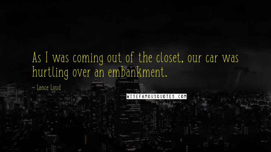 Lance Loud Quotes: As I was coming out of the closet, our car was hurtling over an embankment.