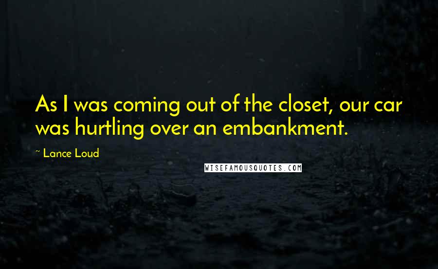 Lance Loud Quotes: As I was coming out of the closet, our car was hurtling over an embankment.