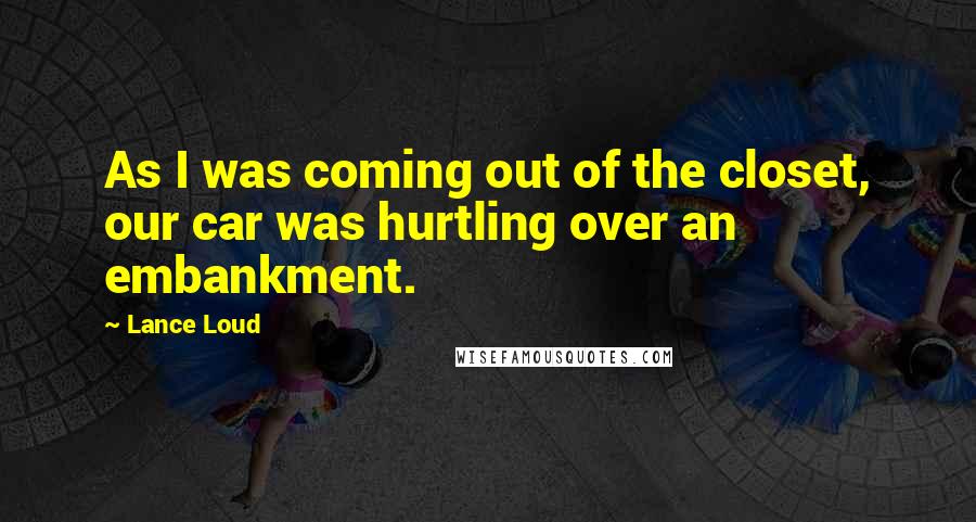 Lance Loud Quotes: As I was coming out of the closet, our car was hurtling over an embankment.