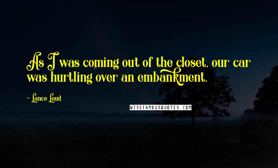 Lance Loud Quotes: As I was coming out of the closet, our car was hurtling over an embankment.