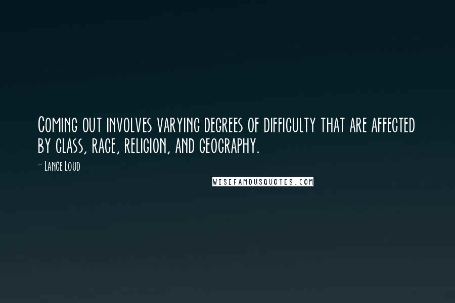 Lance Loud Quotes: Coming out involves varying degrees of difficulty that are affected by class, race, religion, and geography.