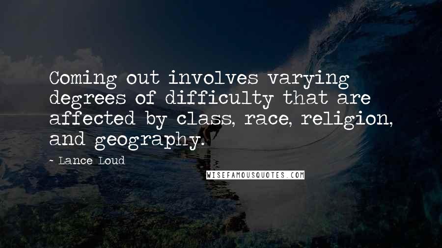 Lance Loud Quotes: Coming out involves varying degrees of difficulty that are affected by class, race, religion, and geography.